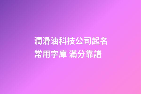 潤滑油科技公司起名常用字庫 滿分靠譜-第1張-公司起名-玄機(jī)派